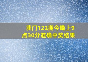 澳门122期今晚上9点30分准确中奖结果