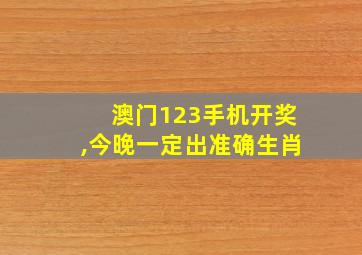 澳门123手机开奖,今晚一定出准确生肖