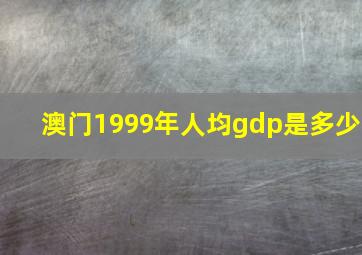 澳门1999年人均gdp是多少