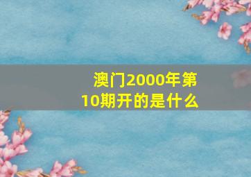 澳门2000年第10期开的是什么