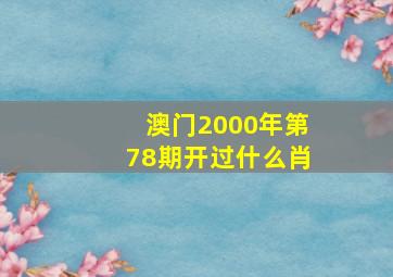 澳门2000年第78期开过什么肖