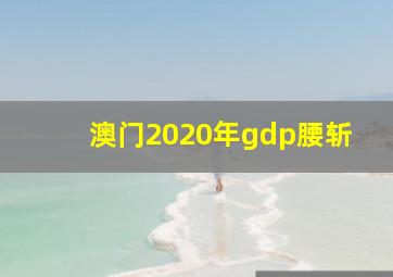 澳门2020年gdp腰斩