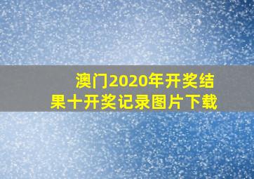 澳门2020年开奖结果十开奖记录图片下载