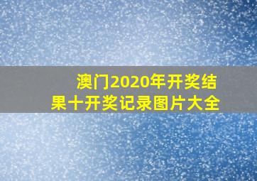 澳门2020年开奖结果十开奖记录图片大全