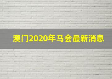 澳门2020年马会最新消息