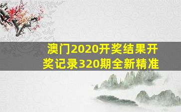 澳门2020开奖结果开奖记录320期全新精准