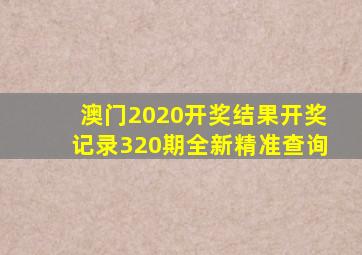 澳门2020开奖结果开奖记录320期全新精准查询