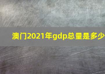 澳门2021年gdp总量是多少