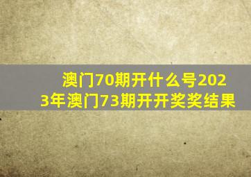 澳门70期开什么号2023年澳门73期开开奖奖结果