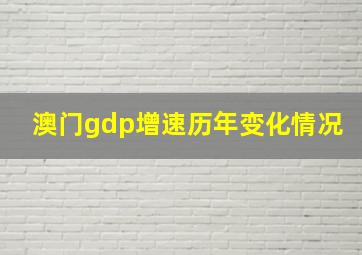 澳门gdp增速历年变化情况