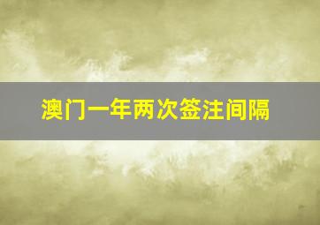 澳门一年两次签注间隔