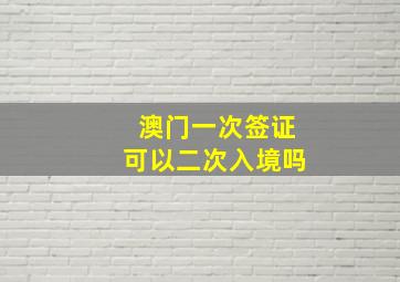 澳门一次签证可以二次入境吗