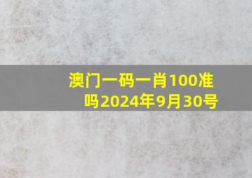 澳门一码一肖100准吗2024年9月30号