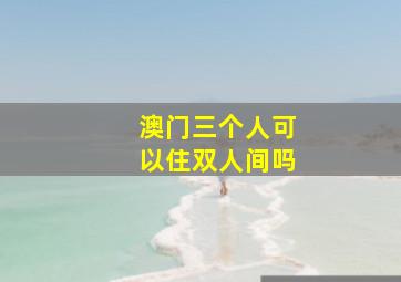 澳门三个人可以住双人间吗