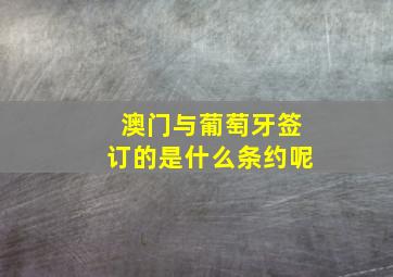 澳门与葡萄牙签订的是什么条约呢