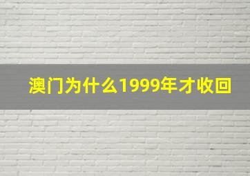 澳门为什么1999年才收回