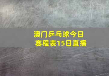 澳门乒乓球今日赛程表15日直播