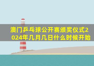 澳门乒乓球公开赛颁奖仪式2024年几月几日什么时候开始