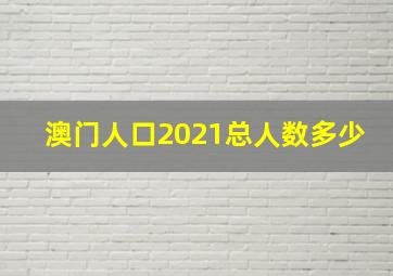 澳门人口2021总人数多少