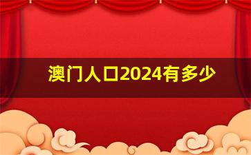 澳门人口2024有多少