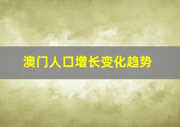 澳门人口增长变化趋势