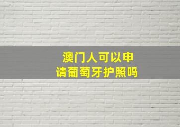 澳门人可以申请葡萄牙护照吗