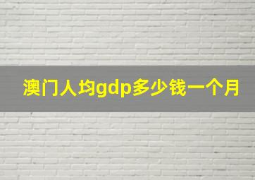 澳门人均gdp多少钱一个月