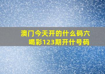 澳门今天开的什么码六喝彩123期开什号码