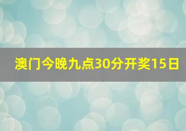 澳门今晚九点30分开奖15日