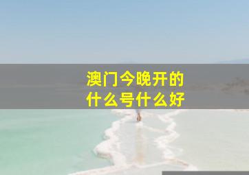 澳门今晚开的什么号什么好