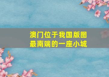 澳门位于我国版图最南端的一座小城