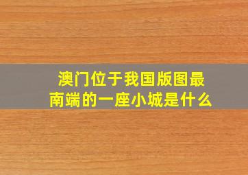 澳门位于我国版图最南端的一座小城是什么