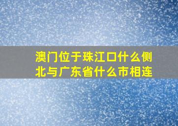 澳门位于珠江口什么侧北与广东省什么市相连