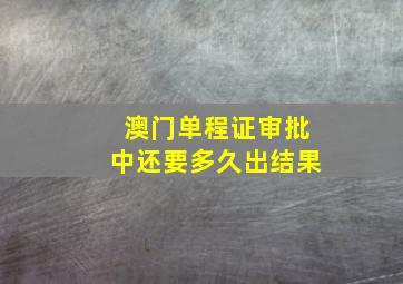 澳门单程证审批中还要多久出结果