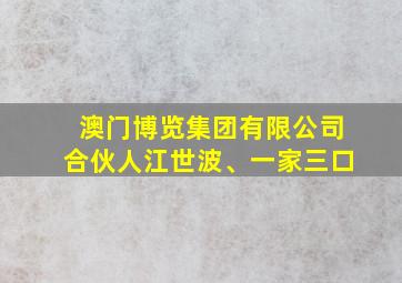 澳门博览集团有限公司合伙人江世波、一家三口