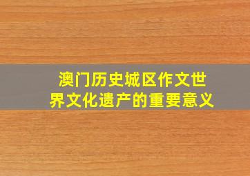 澳门历史城区作文世界文化遗产的重要意义