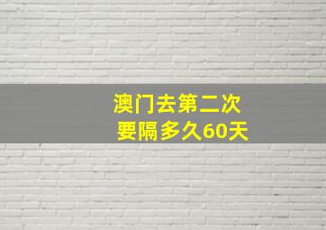 澳门去第二次要隔多久60天