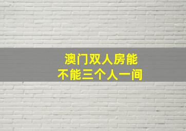 澳门双人房能不能三个人一间