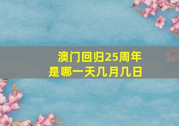 澳门回归25周年是哪一天几月几日