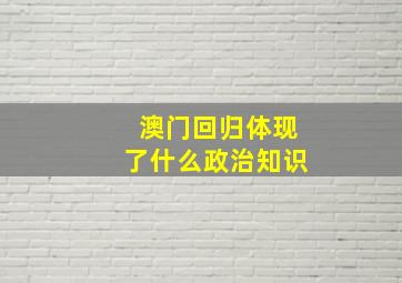 澳门回归体现了什么政治知识