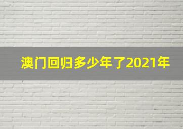 澳门回归多少年了2021年