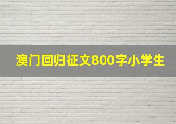 澳门回归征文800字小学生