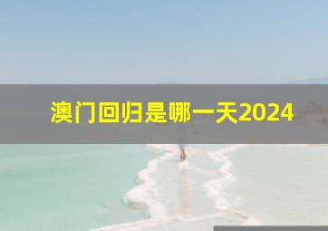 澳门回归是哪一天2024