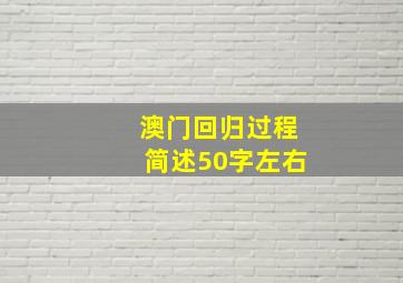 澳门回归过程简述50字左右