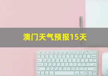 澳门天气预报15天