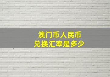 澳门币人民币兑换汇率是多少