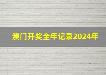 澳门开奖全年记录2024年