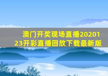 澳门开奖现场直播2020123开彩直播回放下载最新版