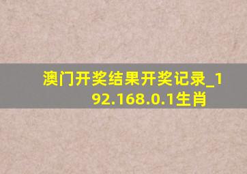 澳门开奖结果开奖记录_192.168.0.1生肖