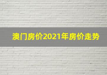 澳门房价2021年房价走势